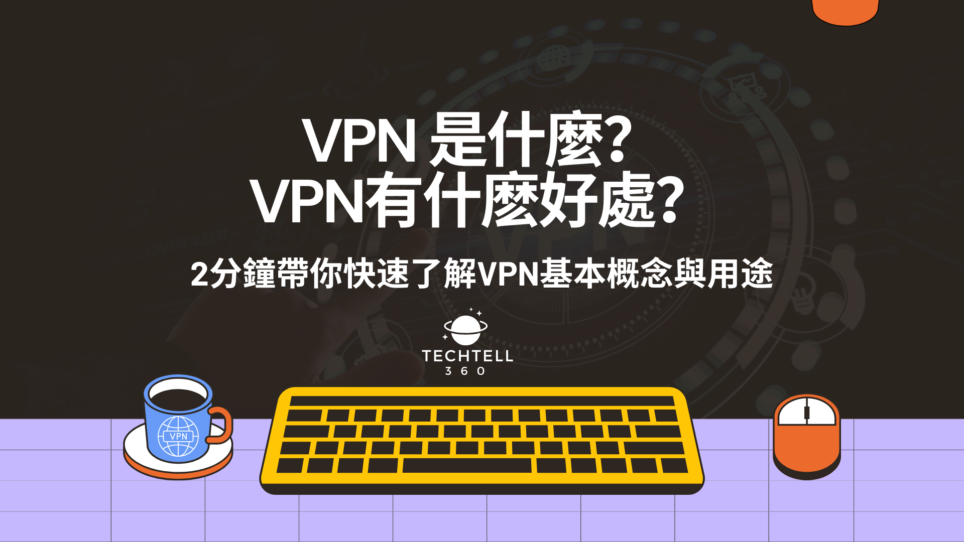 VPN 是什麼？VPN有什麽好處？2分鐘帶你快速了解VPN基本概念與用途- TechTell360